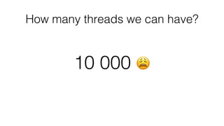How many threads we can have?
10 000 😩
 