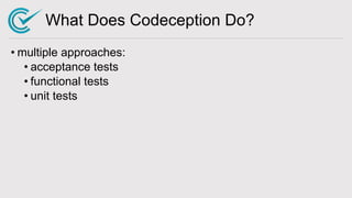 What Does Codeception Do?
• multiple approaches:
• acceptance tests
• functional tests
• unit tests
 