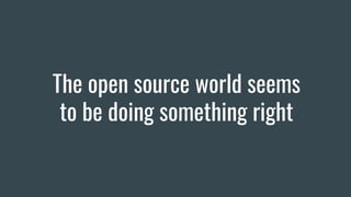 The open source world seems
to be doing something right
 