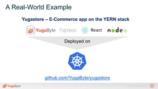 6© 2018 All rights reserved.
A Real-World Example
Yugastore – E-Commerce app on the YERN stack
Deployed on
github.com/YugaByte/yugastore
 