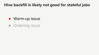 ● Warm-up issue
● Ordering issue
Hive backfill is likely not good for stateful jobs
 