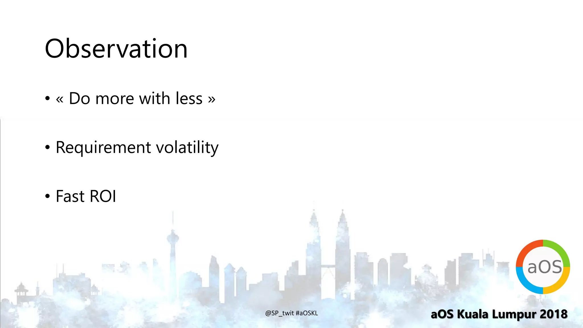 aOS Kuala Lumpur 2018aOS Kuala Lumpur 2018
Observation
• « Do more with less »
• Requirement volatility
• Fast ROI
@SP_twit #aOSKL
 