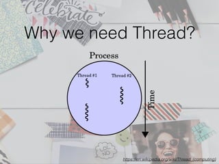 Why we need Thread?
https://en.wikipedia.org/wiki/Thread_(computing)
 
