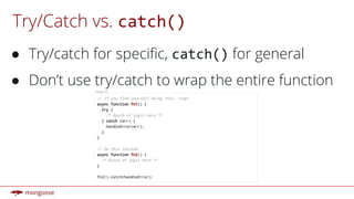 Try/Catch vs. catch()
● Try/catch for specific, catch() for general
● Don’t use try/catch to wrap the entire function
 