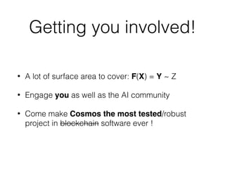 Getting you involved!
• A lot of surface area to cover: F(X) = Y ~ Z
• Engage you as well as the AI community
• Come make Cosmos the most tested/robust
project in blockchain software ever !
 