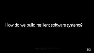 © 2019, Amazon Web Services, Inc. or its affiliates. All rights reserved.
How do we build resilient software systems?
 