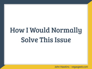 How I Would Normally
Solve This Issue
 