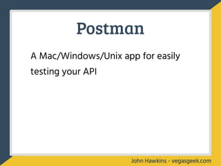 Postman
A Mac/Windows/Unix app for easily
testing your API
 