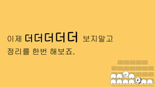 이제 더더더더더 보지말고
정리를 한번 해보죠.
 