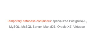 Temporary database containers: specialized PostgreSQL,
MySQL, MsSQL Server, MariaDB, Oracle XE, Virtuoso
 