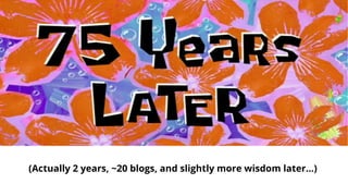 (Actually 2 years, ~20 blogs, and slightly more wisdom later…)
 