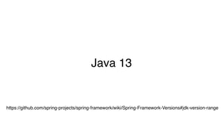 Java 13
https://github.com/spring-projects/spring-framework/wiki/Spring-Framework-Versions#jdk-version-range
 