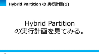 47
Hybrid Partition
の実行計画を見てみる。
Hybrid Partition の 実行計画(1)
 