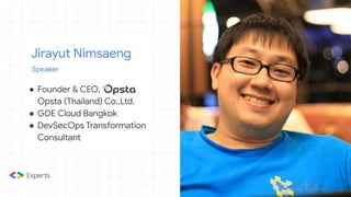 Jirayut Nimsaeng
Speaker
● Founder & CEO,
Opsta (Thailand) Co.,Ltd.
● GDE Cloud Bangkok
● DevSecOps Transformation
Consultant
 