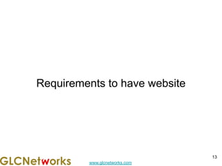 www.glcnetworks.com
Requirements to have website
13
 