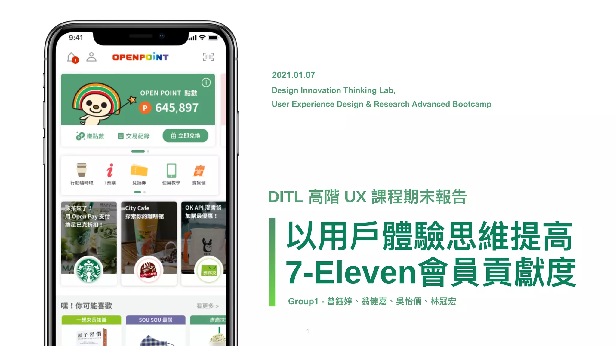 1
以⽤⼾體驗思維提⾼
7-Eleven會員貢獻度
DITL ⾼階 UX 課程期末報告
Group1 - 曾鈺婷、翁健嘉、吳怡儒、林冠宏
Design Innovation Thinking Lab,
User Experience Design & Research Advanced Bootcamp
2021.01.07
 