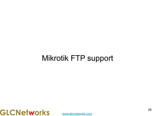 www.glcnetworks.com
Mikrotik FTP support
28
 
