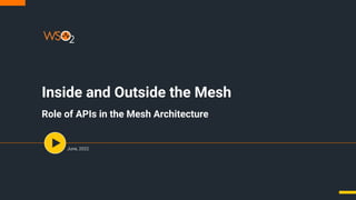 Inside and Outside the Mesh
Role of APIs in the Mesh Architecture
June, 2022
 