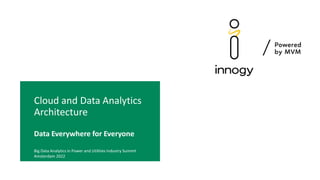 Cloud and Data Analytics
Architecture
Data Everywhere for Everyone
Big Data Analytics in Power and Utilities Industry Summit
Amsterdam 2022
 