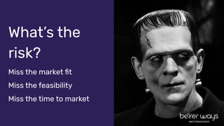 What’s the
risk?
Miss the market ﬁt
Miss the feasibility
Miss the time to market
#BETTERWAYS2023
 