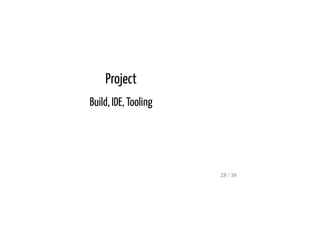 Project
Build, IDE, Tooling
28 / 38
 