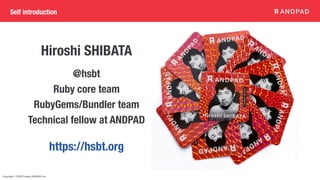 Copyright © 2020 Present ANDPAD Inc.
Hiroshi SHIBATA
https://hsbt.org
@hsbt
Ruby core team
RubyGems/Bundler team
Technical fellow at ANDPAD
Self introduction
 