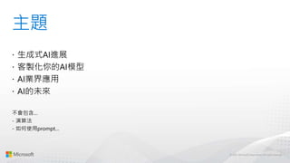 © 2022 Microsoft Corporation | All rights reserved
主題
 生成式AI進展
 客製化你的AI模型
 AI業界應用
 AI的未來
不會包含…
- 演算法
- 如何使用prompt…
 