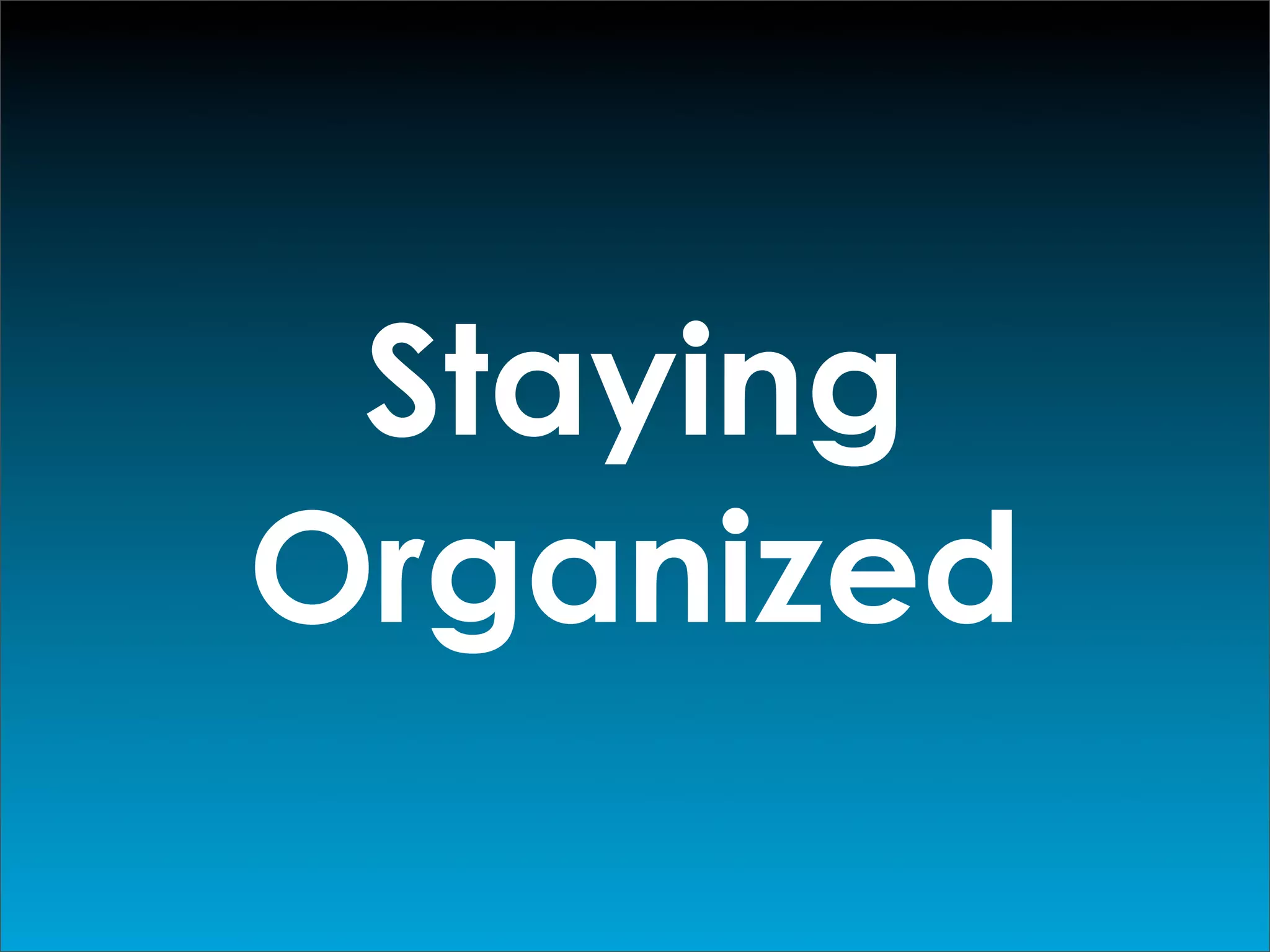 Staying
Organized
 