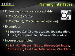NNaammiinngg IInntteerrffaacceess 
 FFoolllloowwiinngg ffoorrmmaattss aarree aacccceeppttaabbllee:: 
''II'' ++ [[VVeerrbb]] ++ ''aabbllee'' 
''II'' ++ [[NNoouunn]],, ''II'' ++ [[AAddjjeeccttiivvee]] ++ [[NNoouunn]] 
 EExxaammpplleess:: 
IIEEnnuummeerraabbllee,, IIFFoorrmmaattttaabbllee,, IIDDaattaaRReeaaddeerr,, 
IILLiisstt,, IIHHttttppMMoodduullee,, IICCoommmmaannddEExxeeccuuttoorr 
 IInnccoorrrreecctt eexxaammpplleess:: 
LLiisstt,, FFiinnddUUsseerrss,, IIFFaasstt,, IIMMeemmoorryyOOppttiimmiizzee,, 
OOppttiimmiizzeerr,, FFaassttFFiinnddIInnDDaattaabbaassee,, CChheecckkBBooxx 
20 
 