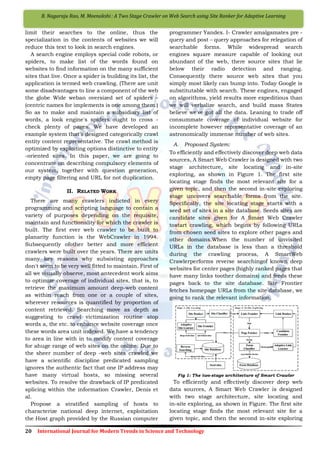 20 International Journal for Modern Trends in Science and Technology
B. Nagaraju Rao, M. Meenakshi : A Two Stage Crawler on Web Search using Site Ranker for Adaptive Learning
limit their searches to the online, thus the
specialization in the contents of websites we will
reduce this text to look in search engines.
A search engine employs special code robots, or
spiders, to make list of the words found on
websites to find information on the many sufficient
sites that live. Once a spider is building its list, the
application is termed web crawling. (There are unit
some disadvantages to line a component of the web
the globe Wide weban oversized set of spiders –
(centric names for implements is one among them.)
So as to make and maintain a subsidiary list of
words, a look engine's spiders ought to cross -
check plenty of pages. We have developed an
example system that's designed categorically crawl
entity content representative. The crawl method is
optimized by exploiting options distinctive to entity
-oriented sites. In this paper, we are going to
concentrate on describing compulsory elements of
our system, together with question generation,
empty page filtering and URL for not duplication.
II. RELATED WORK
There are many crawlers indicted in every
programming and scripting language to contain a
variety of purposes depending on the requisite,
maintain and functionality for which the crawler is
built. The first ever web crawler to be built to
planarity function is the WebCrawler in 1994.
Subsequently ofother better and more efficient
crawlers were built over the years. There are units
many key reasons why subsisting approaches
don't seem to be very well fitted to maintain. First of
all we visually observe, most antecedent work aims
to optimize coverage of individual sites, that is, to
retrieve the maximum amount deep-web content
as within reach from one or a couple of sites,
wherever resources is quantified by proportion of
content retrieved. Searching move as depth as
suggesting to crawl victimization routine stop
words a, the etc. to enhance website coverage once
these words area unit indexed. We have a tendency
to area in line with in to modify content coverage
for ahuge range of web sites on the online. Due to
the sheer number of deep -web sites crawled we
have a scientific discipline predicated sampling
ignores the authentic fact that one IP address may
have many virtual hosts, so missing several
websites. To resolve the drawback of IP predicated
splicing within the information Crawler, Denis et
al.
Propose a stratified sampling of hosts to
characterize national deep internet, exploitation
the Host graph provided by the Russian computer
programmer Yandex. I- Crawler amalgamates pre -
query and post – query approaches for relegation of
searchable forms. While widespread search
engines square measure capable of looking out
abundant of the web, there source sites that lie
below their radio detection and ranging.
Consequently there source web sites that you
simply most likely can bump into. Today Google is
substitutable with search. These engines, engaged
on algorithms, yield results more expeditious than
we will verbalize search, and build mass States
believe we've got all the data. Leaning to trade off
consummate coverage of individual website for
incomplete however representative coverage of an
astronomically immense number of web sites.
A. Proposed System:
To efficiently and effectively discover deep web data
sources, A Smart Web Crawler is designed with two
stage architecture, site locating and in-site
exploring, as shown in Figure 1. The first site
locating stage finds the most relevant site for a
given topic, and then the second in-site exploring
stage uncovers searchable forms from the site.
Specifically, the site locating stage starts with a
seed set of sites in a site database. Seeds sites are
candidate sites given for A Smart Web Crawler
tostart crawling, which begins by following URLs
from chosen seed sites to explore other pages and
other domains.When the number of unvisited
URLs in the database is less than a threshold
during the crawling process, A SmartWeb
Crawlerperforms reverse searchingof known deep
websites for center pages (highly ranked pages that
have many links toother domains) and feeds these
pages back to the site database. Site Frontier
fetches homepage URLs from the site database, we
going to rank the relevant information.
Fig 1: The two-stage architecture of Smart Crawler
To efficiently and effectively discover deep web
data sources, A Smart Web Crawler is designed
with two stage architecture, site locating and
in-site exploring, as shown in Figure. The first site
locating stage finds the most relevant site for a
given topic, and then the second in-site exploring
 