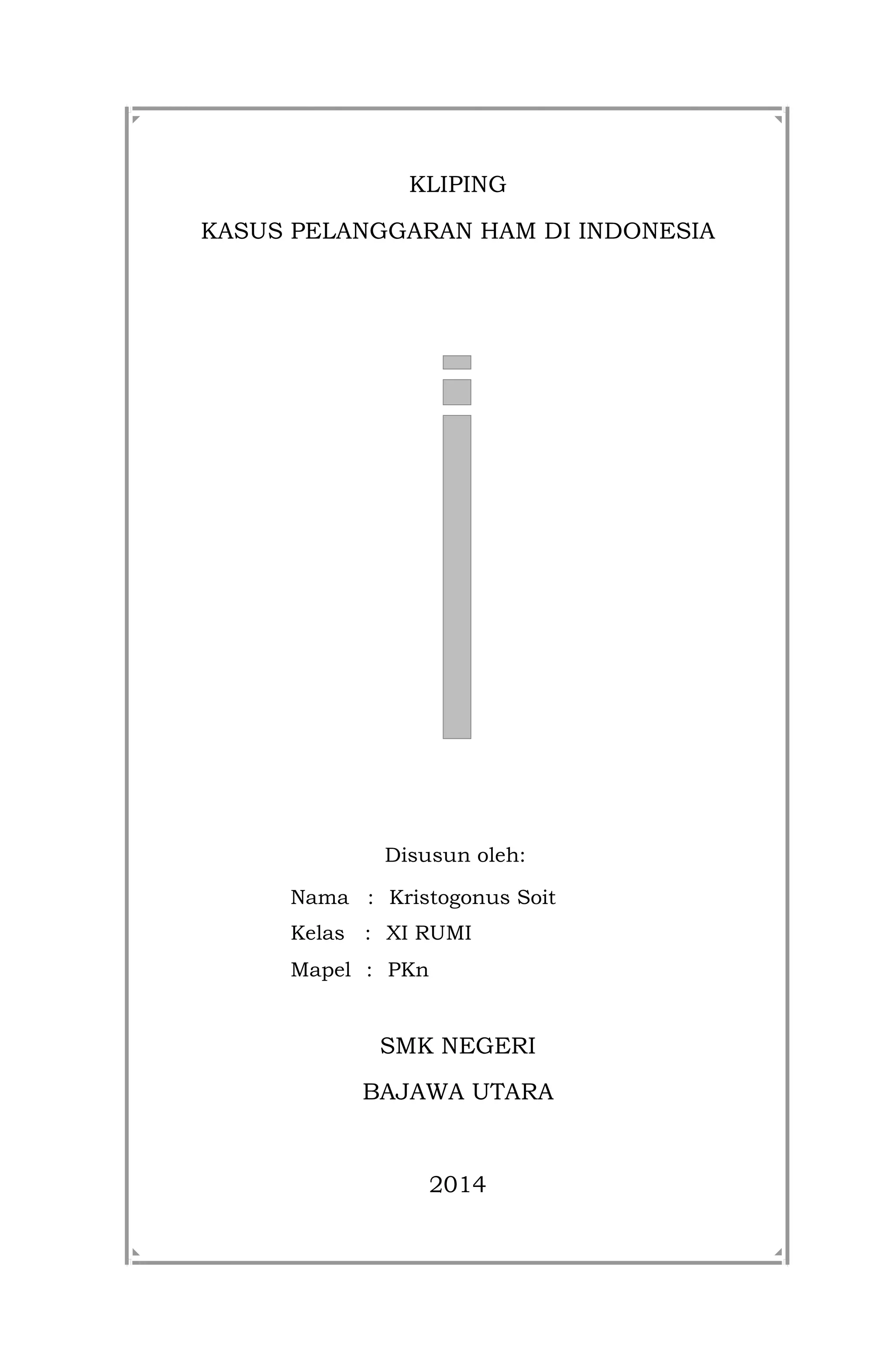 KLIPING
KASUS PELANGGARAN HAM DI INDONESIA
Disusun oleh:
Nama : Kristogonus Soit
Kelas : XI RUMI
Mapel : PKn
SMK NEGERI
BAJAWA UTARA
2014
 