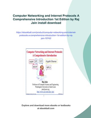 Computer Networking and Internet Protocols A
Comprehensive Introduction 1st Edition by Raj
Jain install download
https://ebookball.com/product/computer-networking-and-internet-
protocols-a-comprehensive-introduction-1st-edition-by-raj-
jain-15742/
Explore and download more ebooks or textbooks
at ebookball.com
 