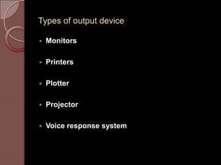 Types of output device

   Monitors

   Printers

   Plotter

   Projector

   Voice response system
 