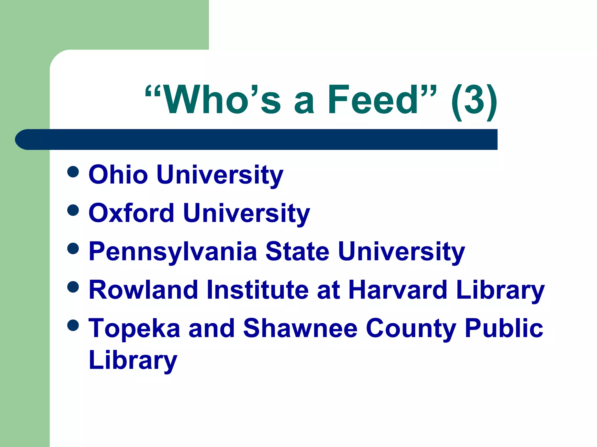 “Who’s a Feed” (3)
Ohio University
Oxford University
Pennsylvania State University
Rowland Institute at Harvard Library
Topeka and Shawnee County Public
Library
 