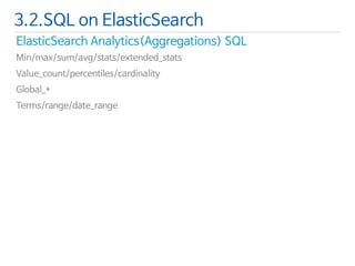 ElasticSearchAnalytics(Aggregations) SQL 
Min/max/sum/avg/stats/extended_stats 
Value_count/percentiles/cardinality 
Global_* 
Terms/range/date_range 
3.2.SQL on ElasticSearch  