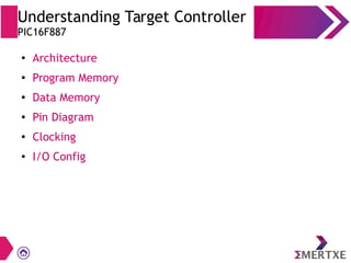 Understanding Target Controller
PIC16F887
●
Architecture
●
Program Memory
●
Data Memory
● Pin Diagram
●
Clocking
● I/O Config
 