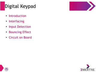 Digital Keypad
●
Introduction
●
Interfacing
●
Input Detection
● Bouncing Effect
●
Circuit on Board
 