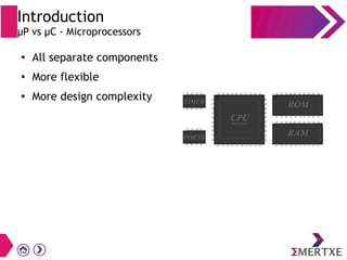 Introduction
µP vs µC - Microprocessors
●
All separate components
●
More flexible
●
More design complexity
 