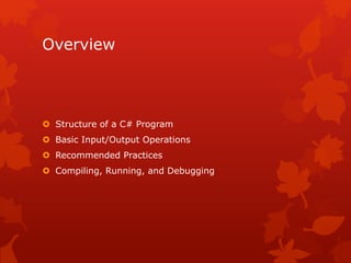 Overview
 Structure of a C# Program
 Basic Input/Output Operations
 Recommended Practices
 Compiling, Running, and Debugging
 
