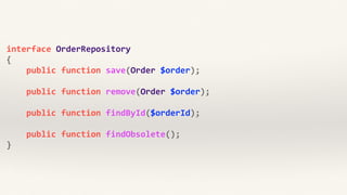 interface 
OrderRepository 
{ 
public 
function 
save(Order 
$order); 
! 
public 
function 
remove(Order 
$order); 
public 
function 
findById($orderId); 
! 
public 
function 
findObsolete(); 
} 
 