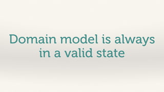Domain model is always 
in a valid state 
 