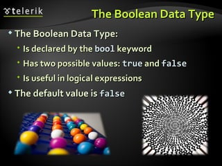 The Boolean Data TypeThe Boolean Data Type
 The Boolean Data Type:The Boolean Data Type:
 Is declared by theIs declared by the boolbool keywordkeyword
 Has two possible values:Has two possible values: truetrue andand falsefalse
 Is useful in logical expressionsIs useful in logical expressions
 The default value isThe default value is falsefalse
 