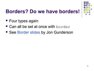 31
Borders? Do we have borders!
 Four types again
 Can all be set at once with border
 See Border slides by Jon Gunderson
 