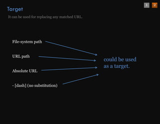 1   2
Target
It can b used f replacing any matched URL.
       be   d for  l i            h d




  File-system path


  URL path
                                             could be used
                                             as a target.
  Absolute URL


  - [dash] (no substitution)
 