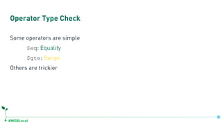 #MDBLocal
Operator Type Check
Some operators are simple
$eq: Equality
$gte: Range
Others are trickier
 
