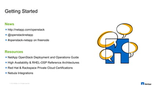 News
http://netapp.com/openstack
@openstacknetapp
#openstack-netapp on freenode
Resources
NetApp OpenStack Deployment and Operations Guide
High Availability & RHEL-OSP Reference Architectures
Red Hat & Rackspace Private Cloud Certifications
Nebula Integrations
Getting Started
© 2015 NetApp, Inc. All rights reserved.
 