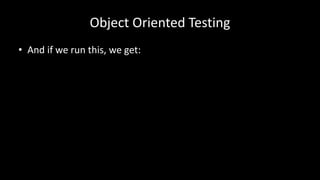 Object Oriented Testing
• And if we run this, we get:
 