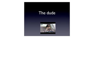 The dude
 