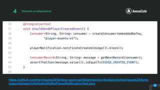 A V E
NUE
59
4 Testando os adaptadores
https://github.com/henriquels25/fantasy-sport-api/blob/main/src/test/java/io/henriquels25/fanta
sysport/player/infra/kafka/KafkaPlayerNotificationTest.java
 