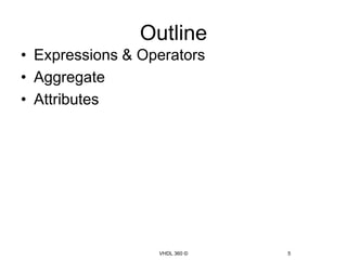 Outline
• Expressions & Operators
• Aggregate
• Attributes




                  VHDL 360 ©   5
 